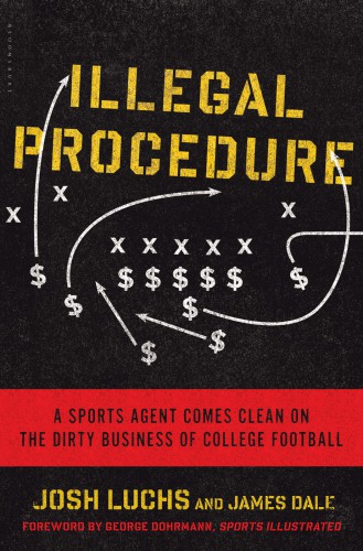Illegal Procedure A Sports Agent Comes Clean On The Dirty Business Of College Football Josh Luchs James Dale