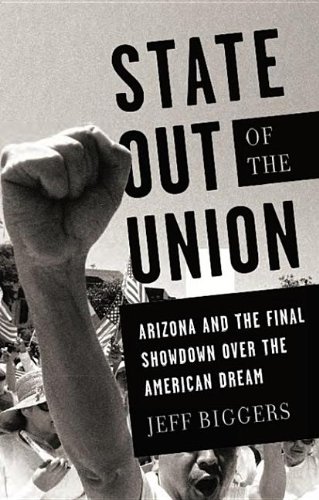 State Out Of The Union Arizona And The Final Showdown Over The American Dream Jeff Biggers