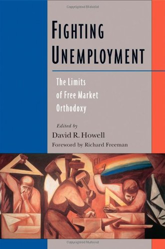 Fighting Unemployment The Limits Of Free Market Orthodoxy David R Howell
