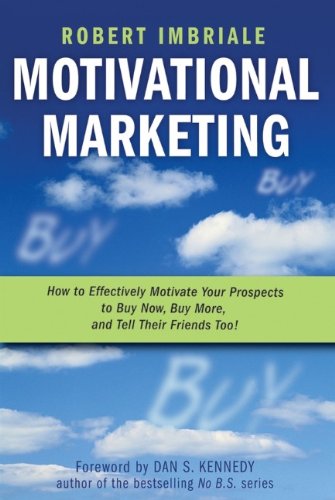 Motivational Marketing How To Effectively Motivate Your Prospects To Buy Now Buy More And Tell Their Friends Too 1st Edition Robert Imbriale
