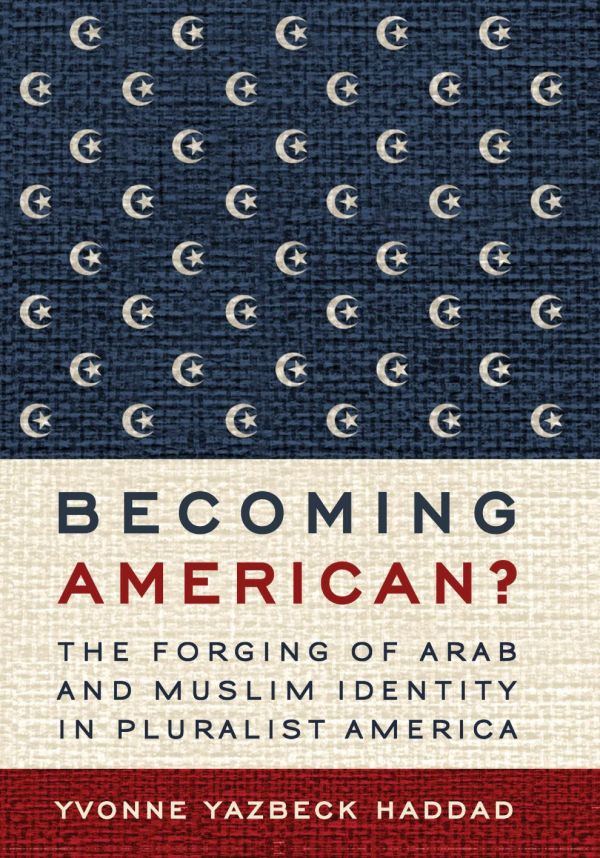 Becoming American The Forging Of Arab And Muslim Identity In Pluralist America Yvonne Yazbeck Haddad