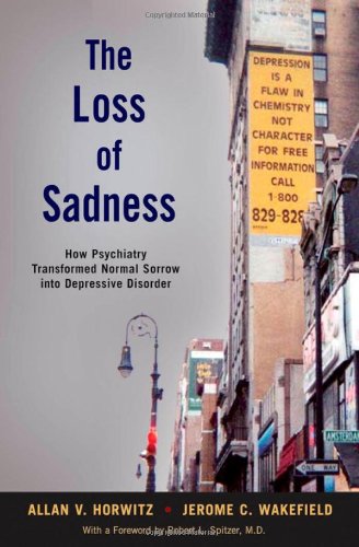 The Loss Of Sadness How Psychiatry Transformed Normal Sorrow Into Depressive Disorder 1st Edition Allan V Horwitz