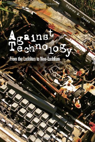 Against Technology From The Luddites To Neoluddism 1st Edition Steven E Jones