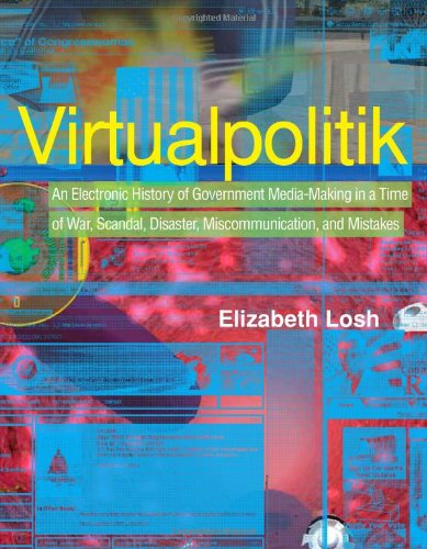 Virtualpolitik An Electronic History Of Government Mediamaking In A Time Of War Scandal Disaster Miscommunication And Mistakes 1st Edition Elizabeth Losh