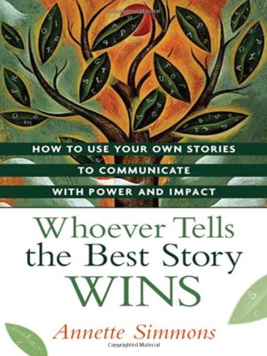 Whoever Tells The Best Story Wins How To Use Your Own Stories To Communicate With Power And Impact 1st Edition Annette Simmons