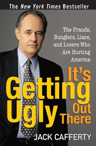 Its Getting Ugly Out There The Frauds Bunglers Liars And Losers Who Are Hurting America Jack Cafferty