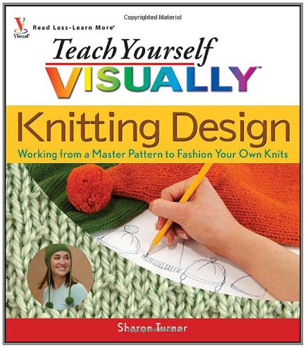 Teach Yourself Visually Knitting Design Working From A Master Pattern To Fashion Your Own Knits 1st Edition Sharon Turner