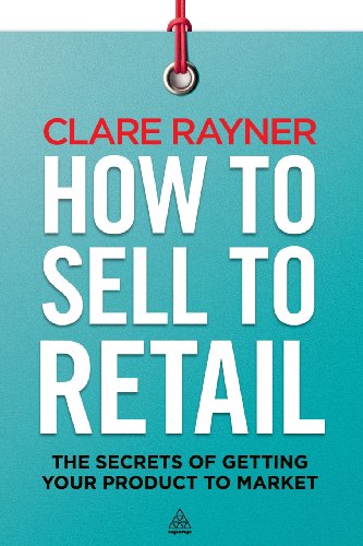 How To Sell To Retail The Secrets Of Getting Your Product To Market Clare Rayner