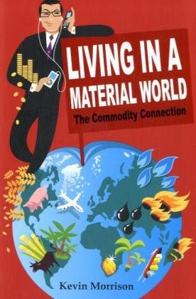 Living In A Material World The Commodity Connection 1st Edition Kevin Morrison