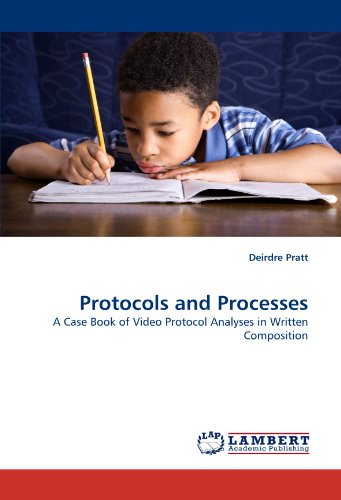 Protocols And Processes A Case Book Of Video Protocol Analyses In Written Composition Deirdre Pratt