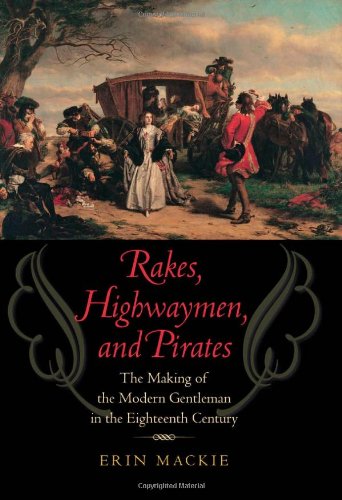 Rakes Highwaymen And Pirates The Making Of The Modern Gentleman In The Eighteenth Century Erin Mackie