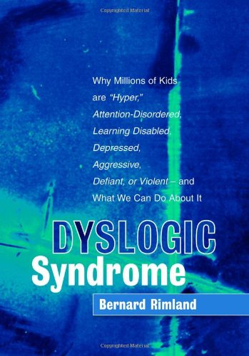 Dyslogic Syndrome Why Millions Of Kids Are Hyper Attentiondisordered Learning Disabled Depressed Aggressive Defiant Or Violentand What We Can Do About It 1st Edition Bernard Rimland