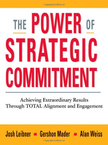 The Power Of Strategic Commitment Achieving Extraordinary Results Through Total Alignment And Engagement Josh Leibner