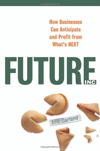 Future Inc How Businesses Can Anticipate And Profit From Whats Next Eric Garland
