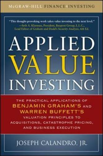 Applied Value Investing The Practical Application Of Benjamin Graham And Warren Buffetts Valuation Principles To Acquisitions Catastrophe Pricing And Business Execution Joseph Calandro Jr
