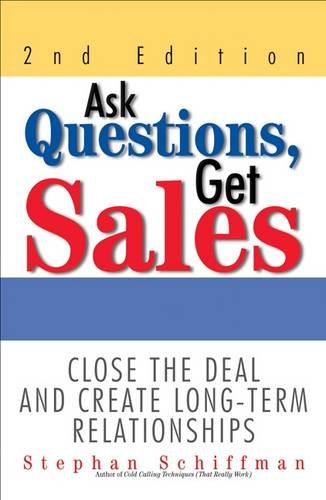 Ask Questions Get Sales Close The Deal And Create Longterm Relationships Stephan Schiffman