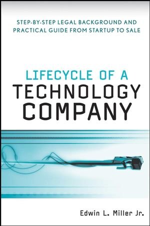 Lifecycle Of A Technology Company Stepbystep Legal Background And Practical Guide From Startup To Sale 1st Edition Edwin L Miller Jr