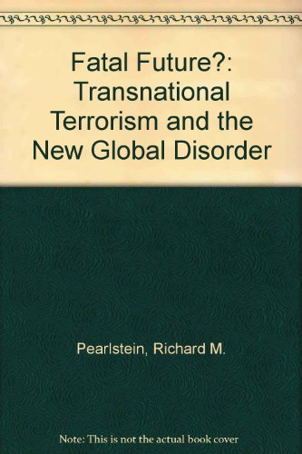 Fatal Future Transnational Terrorism And The New Global Disorder Richard M Pearlstein