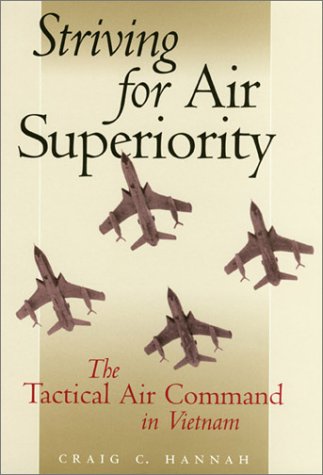 Striving For Air Superiority The Tactical Air Command In Vietnam Craig C Hannah