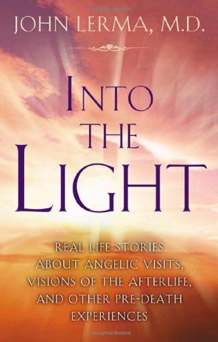 Into The Light Real Life Stories About Angelic Visits Visions Of The Afterlife And Other Predeath Experiences John Lerma