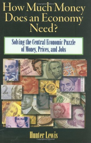 How Much Money Does An Economy Need Solving The Central Economic Puzzle Of Moneyprices And Jobs Hunter Lewis