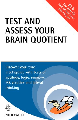 Test And Assess Your Brain Quotient Discover Your True Intelligence With Tests Of Aptitude Logic Memory Eq Creative And Lateral Thinking Philip Carter