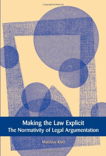 Making The Law Explicit The Normativity Of Legal Argumentation Matthias Klatt