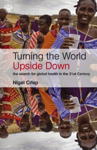 Turning The World Upside Down The Search For Global Health In The 21st Century 1st Edition Crisp