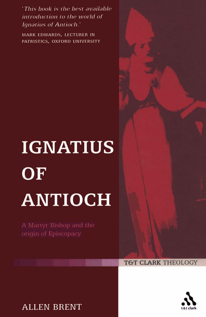 Ignatius Of Antioch A Martyr Bishop And The Origin Of Episcopacy Brent