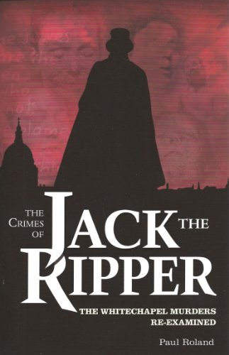 The Crimes Of Jack The Ripper The Whitechapel Murders Reexamined Paul Roland