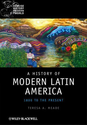 A History Of Modern Latin America 1800 To The Present Teresa A Meade