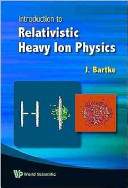 Introduction To Relativistic Heavy Ion Physics Illustrated Bartke