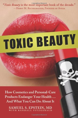 Toxic Beauty How Cosmetics And Personalcare Products Endanger Your Health And What You Can Do About It 1st Edition Samuel S Epstein