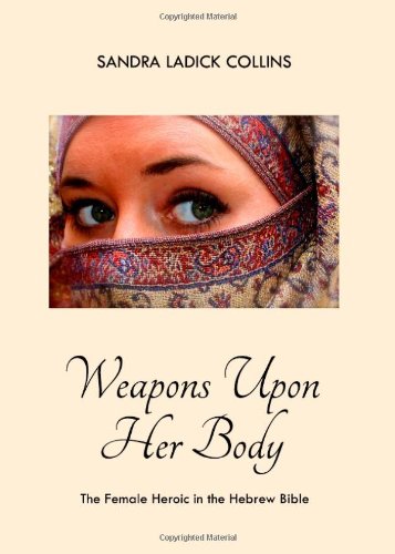 Weapons Upon Her Body The Female Heroic In The Hebrew Bible Sandra Ladick Collins