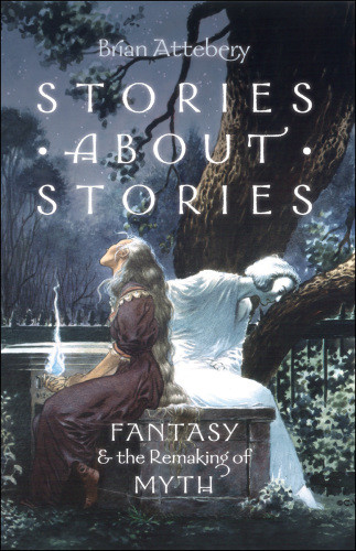Stories About Stories Fantasy And The Remaking Of Myth Brian Attebery