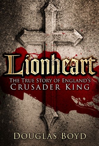 Lionheart The True Story Of Englands Crusader King Douglas Boyd