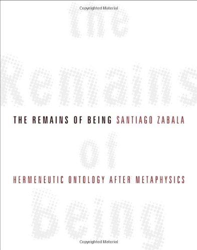 The Remains Of Being Hermeneutic Ontology After Metaphysics Santiago Zabala