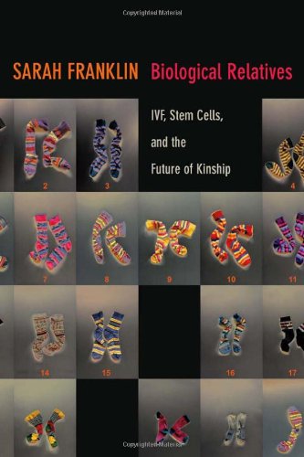 Biological Relatives Ivf Stem Cells And The Future Of Kinship Sarah Franklin