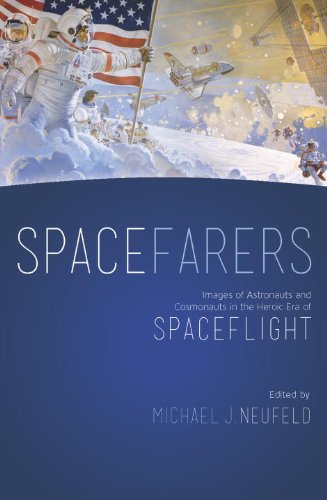 Spacefarers Images Of Astronauts And Cosmonauts In The Heroic Era Of Spaceflight Michael J Neufeld