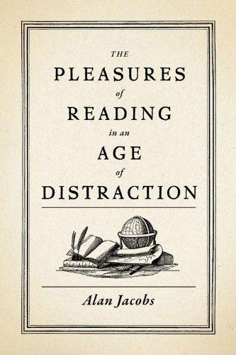 The Pleasures Of Reading In An Age Of Distraction Alan Jacobs