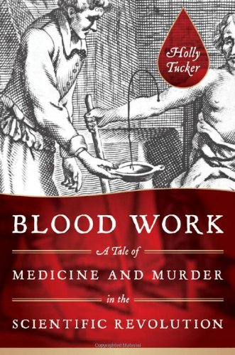 Blood Work A Tale Of Medicine And Murder In The Scientific Revolution 1st Edition Holly Tucker