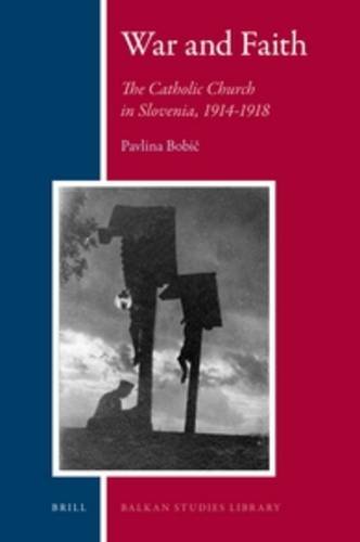 War And Faith The Catholic Church In Slovenia 19141918 Pavlina Bobi