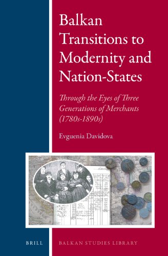 Balkan Transitions To Modernity And Nationstates Through The Eyes Of Three Generations Of Merchants 1780s1890s Evguenia Davidova