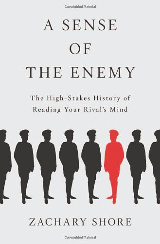 A Sense Of The Enemy The High Stakes History Of Reading Your Rivals Mind Zachary Shore