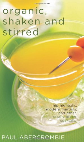 Organic Shaken And Stirred Hip Highballs Modern Martinis And Other Totally Green Cocktails Paul Abercrombie
