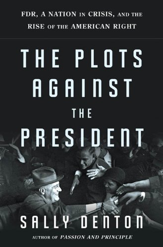 The Plots Against The President Fdr A Nation In Crisis And The Rise Of The American Right 1st Edition Sally Denton