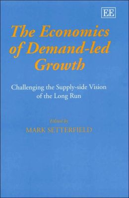 The Economics Of Demandled Growth Challenging The Supplyside Vision Of The Long Ru Mark Setterfield Ed