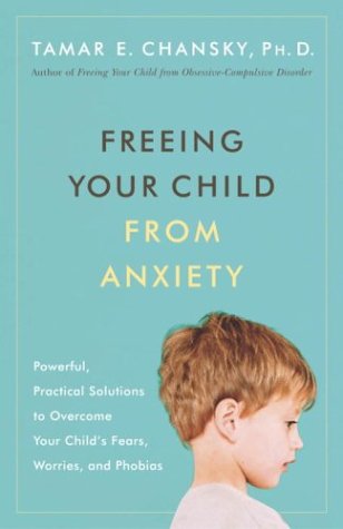 Freeing Your Child From Anxiety Powerful Practical Solutions To Overcome Your Childs Fears Worries And Phobias Tamar Chansky Phd