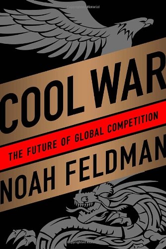 Cool War The Future Of Global Competition Noah Feldman