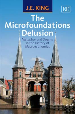 The Microfoundations Delusion Metaphor And Dogma In The History Of Macroeconomics J E King